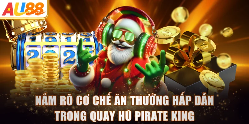 Nắm rõ cơ chế ăn thưởng hấp dẫn trong quay hũ Pirate King